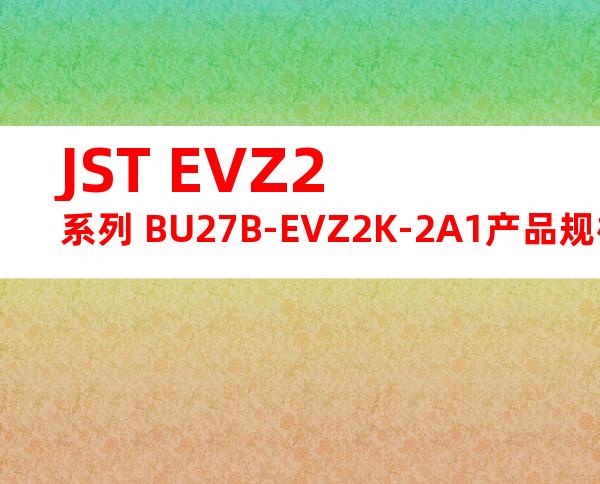 JST EVZ2系列 BU27B-EVZ2K-2A1产品规格书